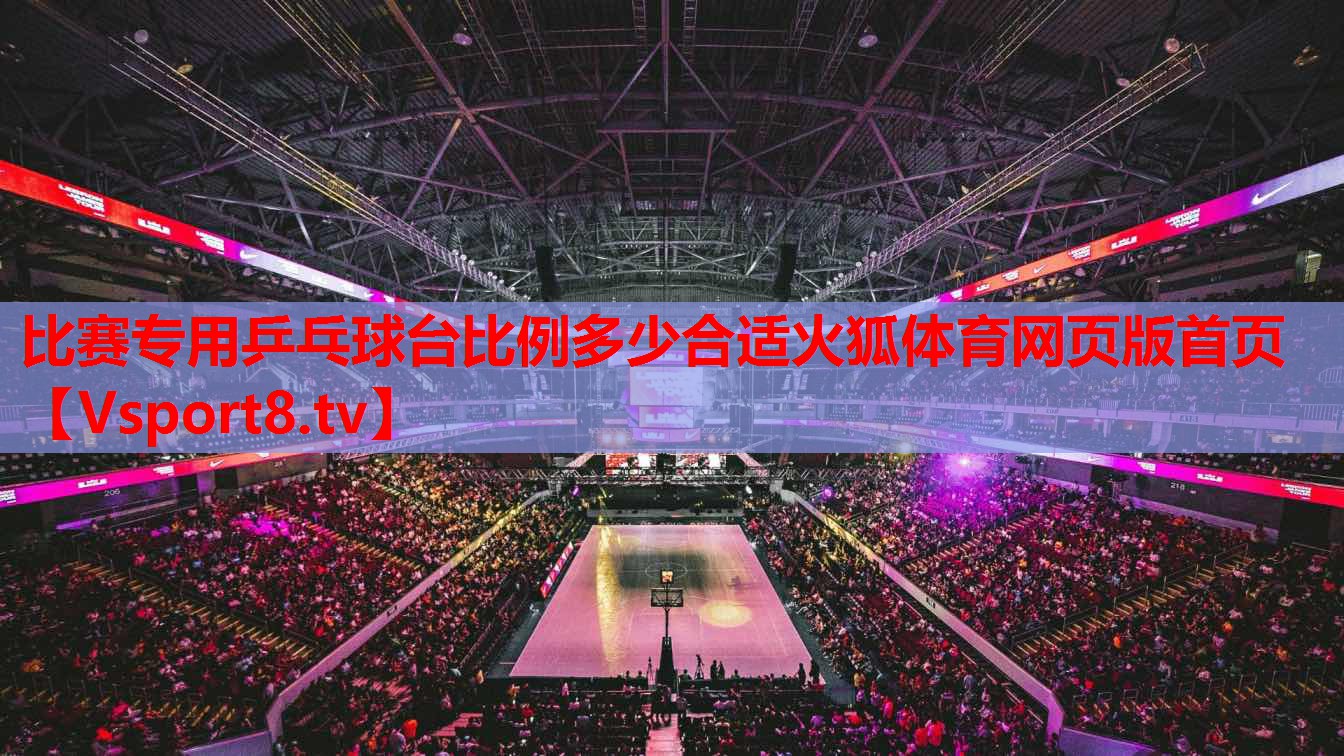 比賽專(zhuān)用乒乓球臺(tái)比例多少合適火狐體育網(wǎng)頁(yè)版首頁(yè)