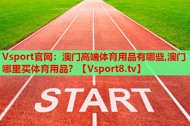 Vsport官網(wǎng)：澳門高端體育用品有哪些,澳門哪里買體育用品？