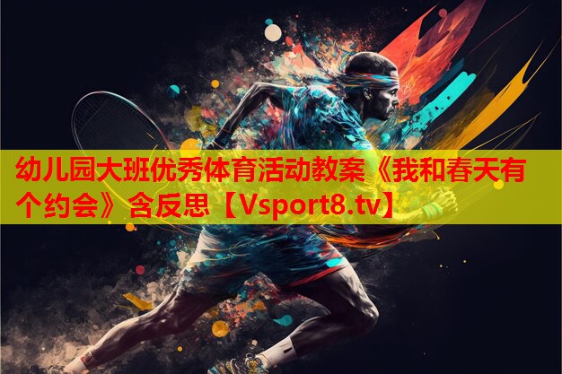 幼兒園大班優(yōu)秀體育活動教案《我和春天有個(gè)約會》含反思
