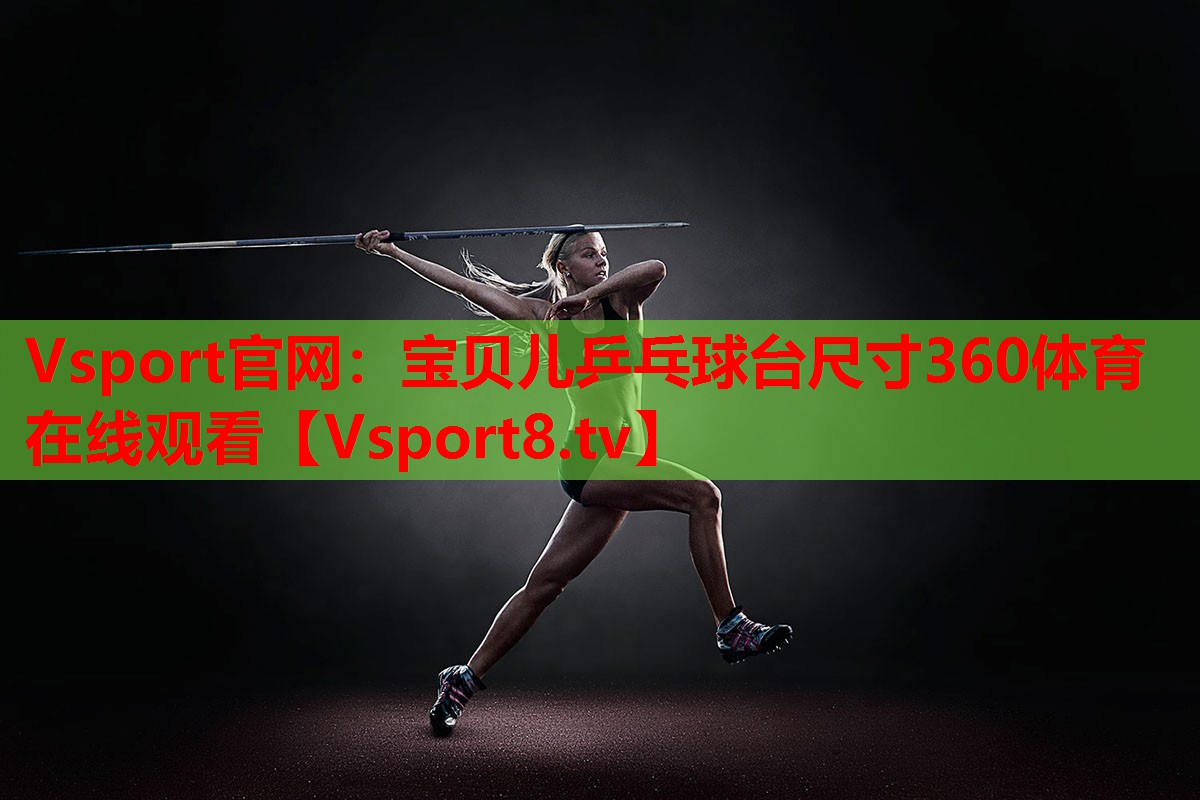 Vsport官網：寶貝兒乒乓球臺尺寸360體育在線觀看