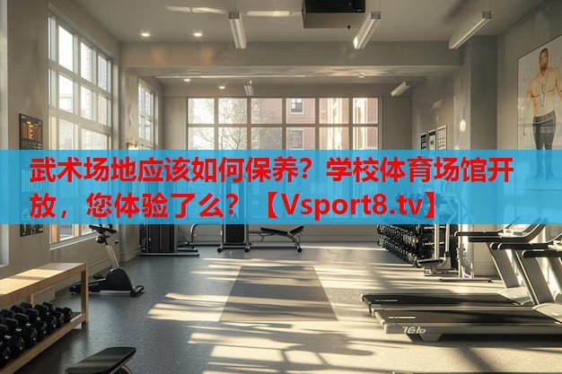 武術(shù)場(chǎng)地應(yīng)該如何保養(yǎng)？學(xué)校體育場(chǎng)館開(kāi)放，您體驗(yàn)了么？