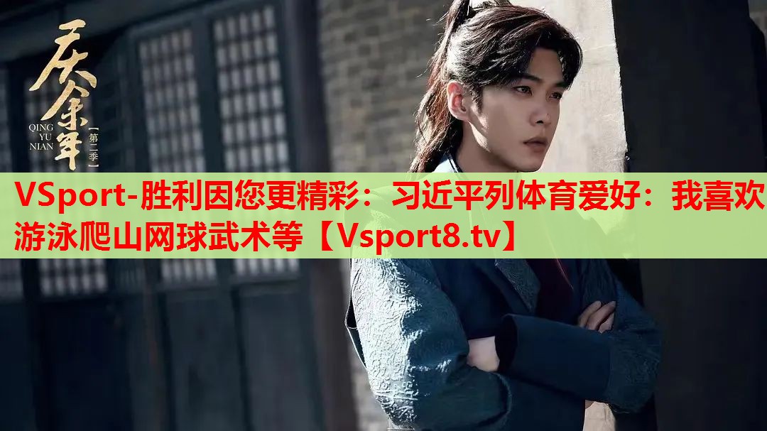 VSport-勝利因您更精彩：習近平列體育愛好：我喜歡游泳爬山網(wǎng)球武術等